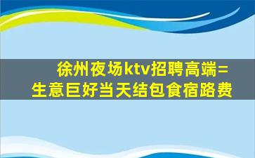 徐州夜场ktv招聘高端=生意巨好当天结包食宿路费